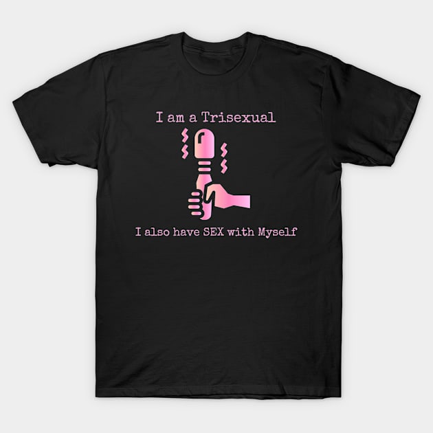 I Am a Trisexual I Also have Sex with Myself T-Shirt by CasualTeesOfFashion